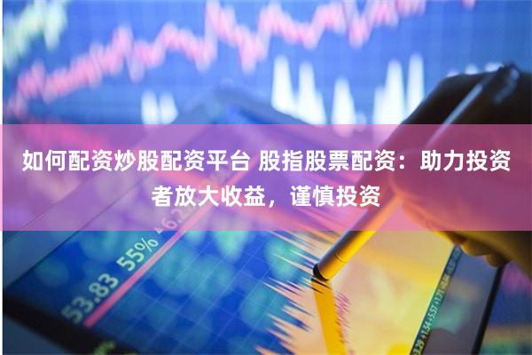 如何配资炒股配资平台 股指股票配资：助力投资者放大收益，谨慎投资