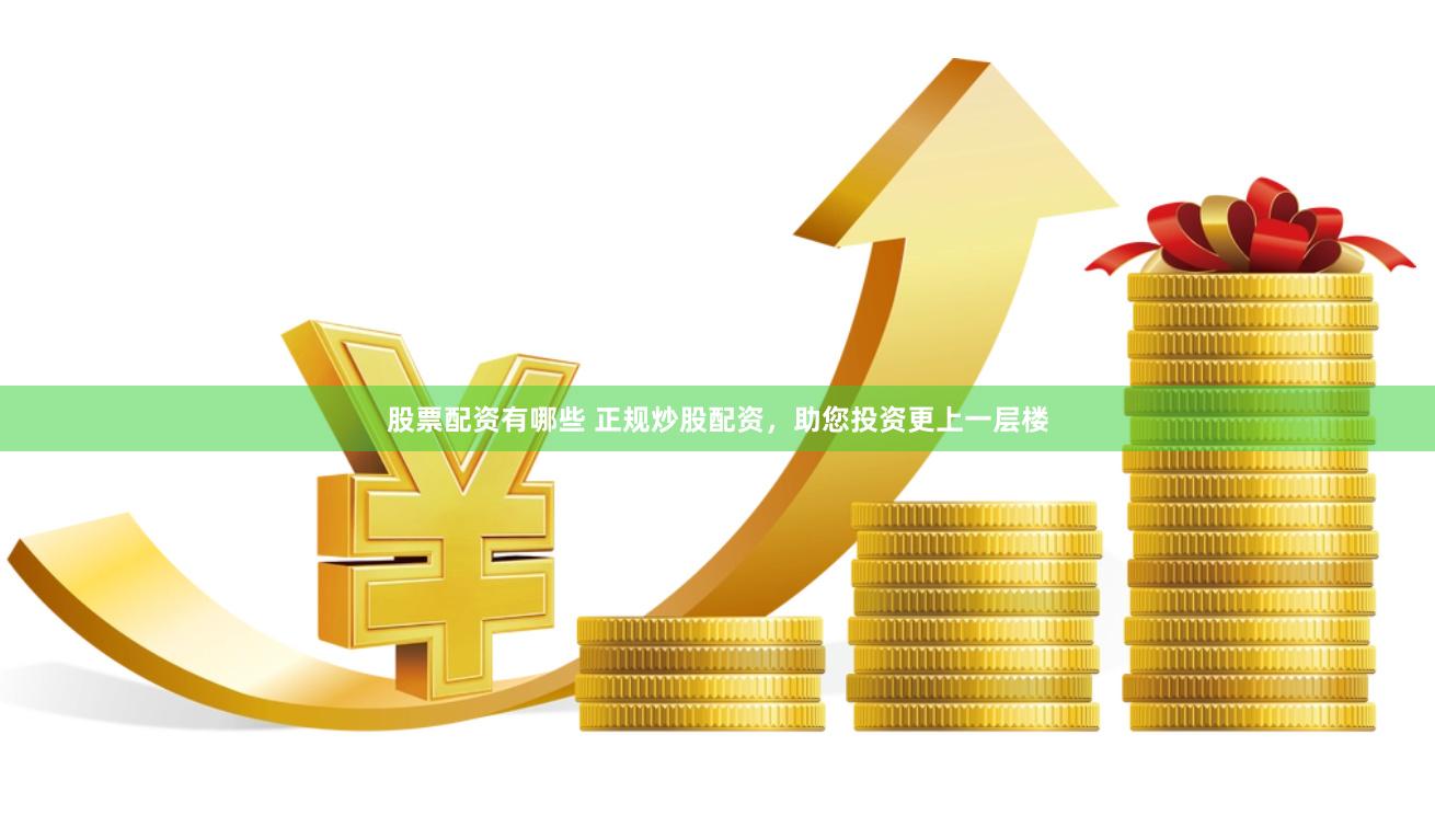 股票配资有哪些 正规炒股配资，助您投资更上一层楼