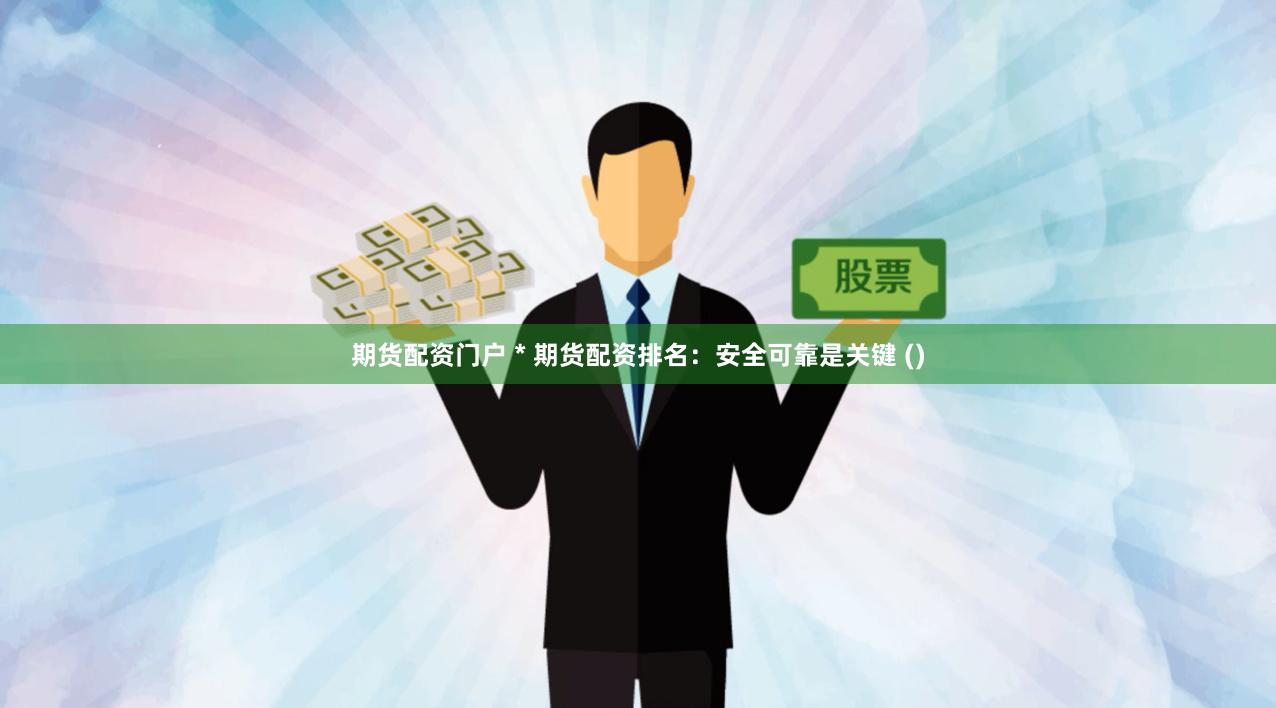 期货配资门户 * 期货配资排名：安全可靠是关键 ()