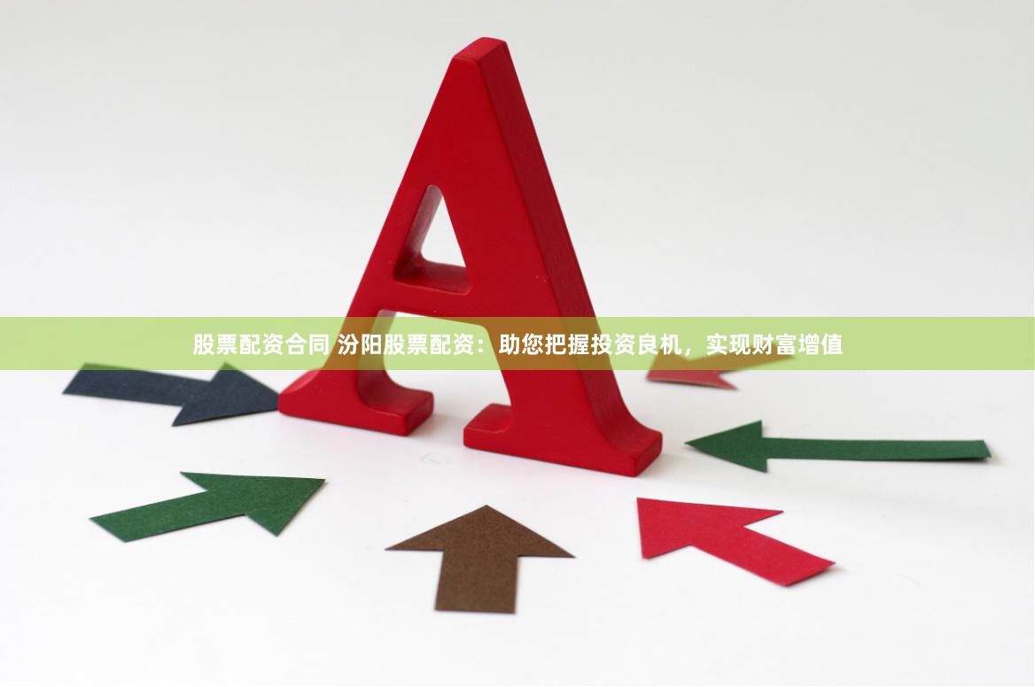 股票配资合同 汾阳股票配资：助您把握投资良机，实现财富增值
