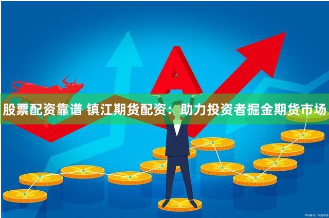 股票配资靠谱 镇江期货配资：助力投资者掘金期货市场