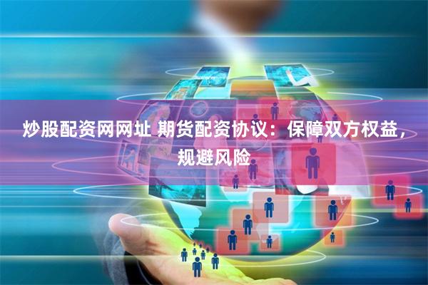 炒股配资网网址 期货配资协议：保障双方权益，规避风险