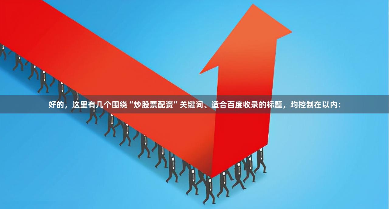 好的，这里有几个围绕“炒股票配资”关键词、适合百度收录的标题，均控制在以内：