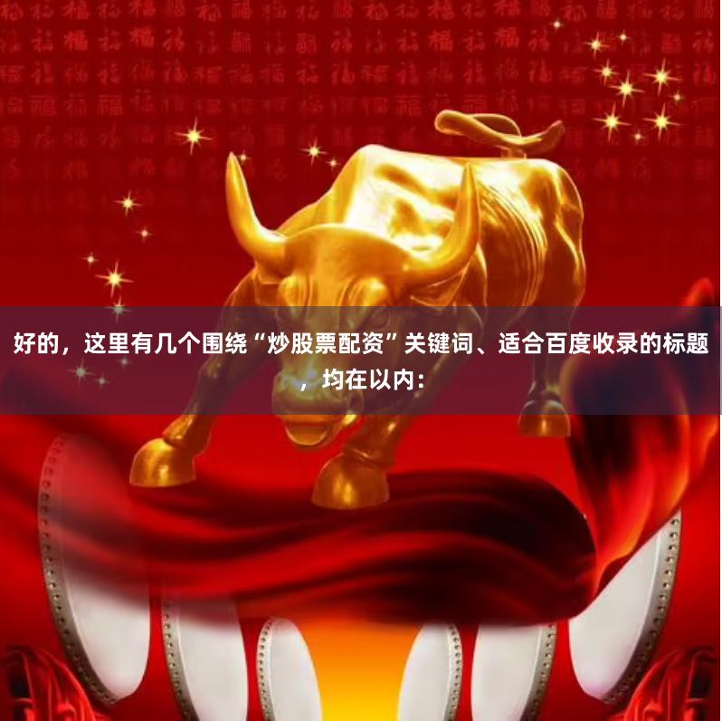 好的，这里有几个围绕“炒股票配资”关键词、适合百度收录的标题，均在以内：